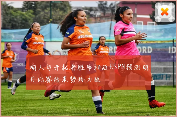 湖人与开拓者胜率相近ESPN预测明日比赛结果势均力敌