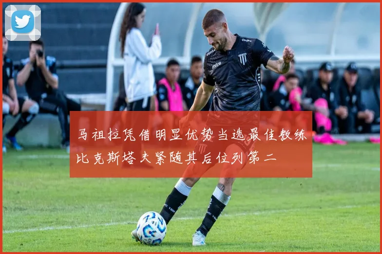 马祖拉凭借明显优势当选最佳教练比克斯塔夫紧随其后位列第二