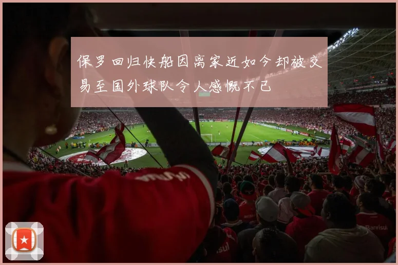 保罗回归快船因离家近如今却被交易至国外球队令人感慨不已
