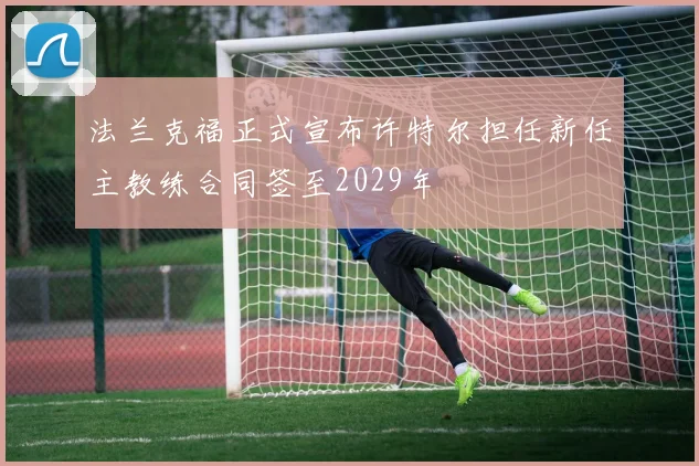 法兰克福正式宣布许特尔担任新任主教练合同签至2029年