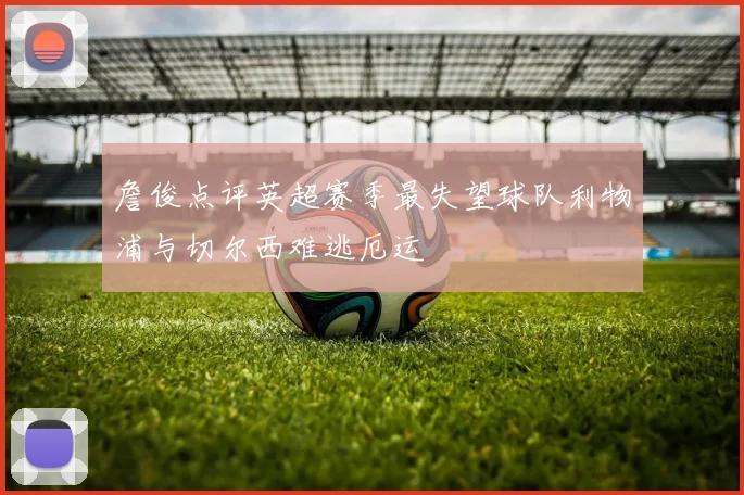 詹俊点评英超赛季最失望球队利物浦与切尔西难逃厄运