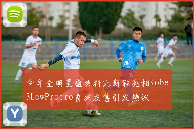 今年全明星盛典科比新鞋亮相Kobe3LowProtro首次发售引发热议
