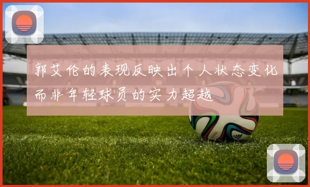 郭艾伦的表现反映出个人状态变化而非年轻球员的实力超越