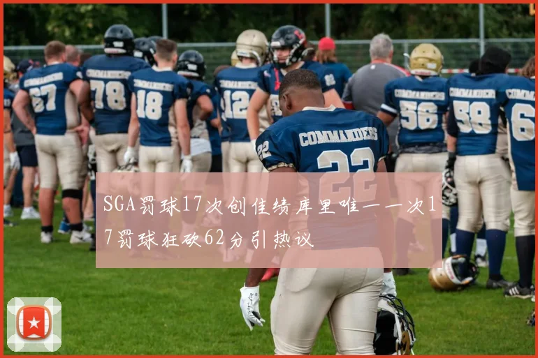 SGA罚球17次创佳绩库里唯一一次17罚球狂砍62分引热议