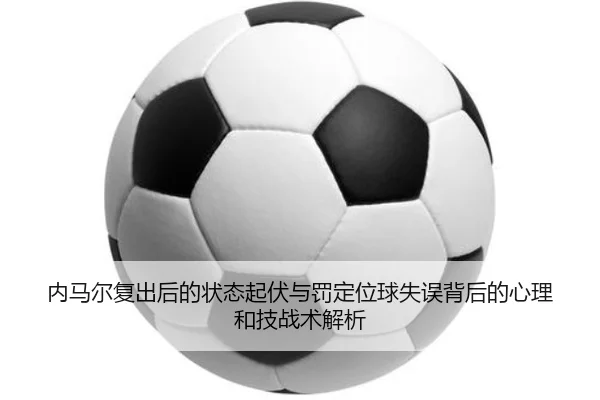 内马尔复出后的状态起伏与罚定位球失误背后的心理和技战术解析（bbin.com）